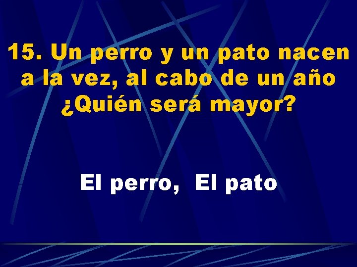 15. Un perro y un pato nacen a la vez, al cabo de un