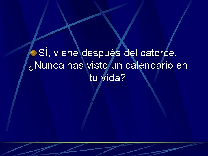 SÍ, viene después del catorce. ¿Nunca has visto un calendario en tu vida? 