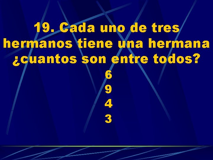 19. Cada uno de tres hermanos tiene una hermana ¿cuantos son entre todos? 6