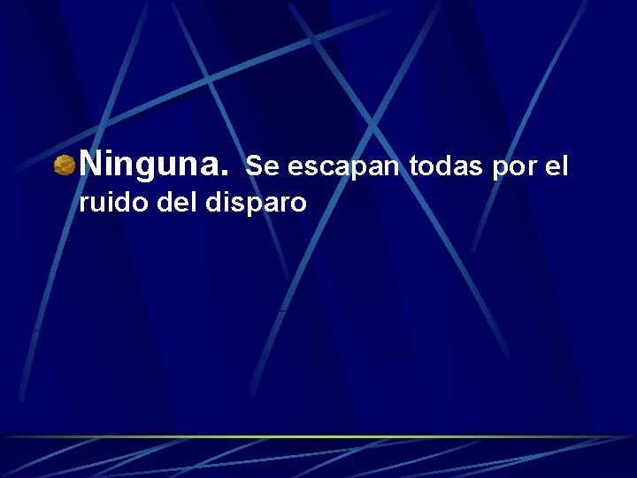Ninguna. Se escapan todas por el ruido del disparo 