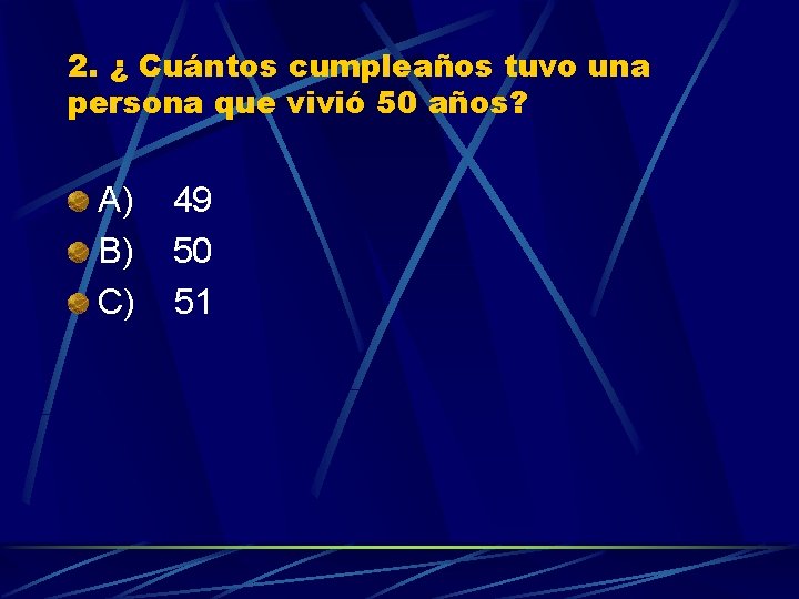 2. ¿ Cuántos cumpleaños tuvo una persona que vivió 50 años? A) 49 B)