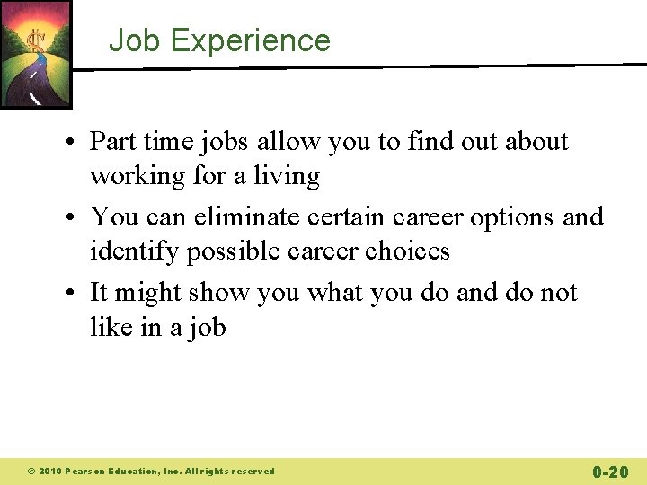 Job Experience • Part time jobs allow you to find out about working for