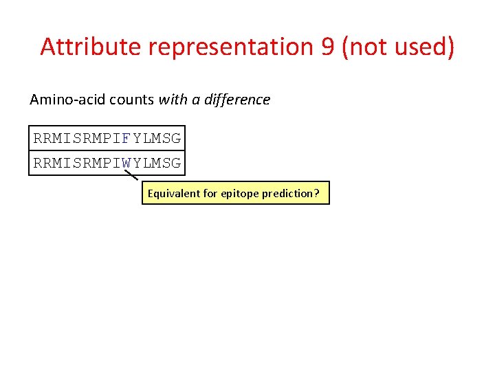 Attribute representation 9 (not used) Amino-acid counts with a difference RRMISRMPIFYLMSG RRMISRMPIWYLMSG Equivalent for