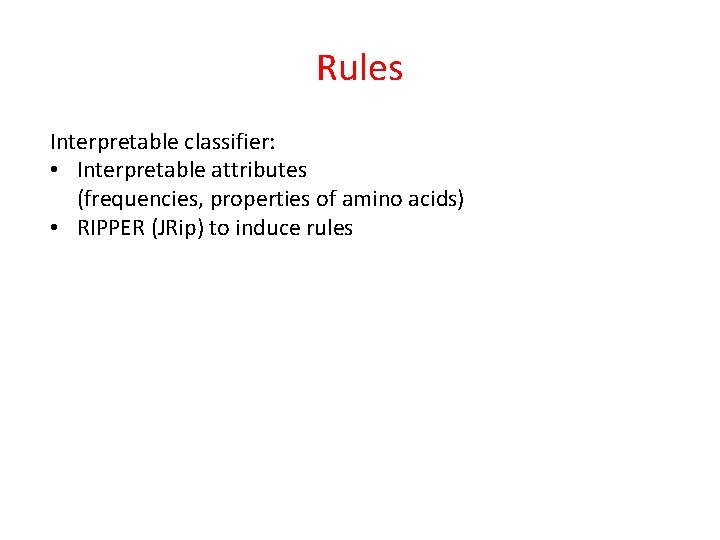 Rules Interpretable classifier: • Interpretable attributes (frequencies, properties of amino acids) • RIPPER (JRip)