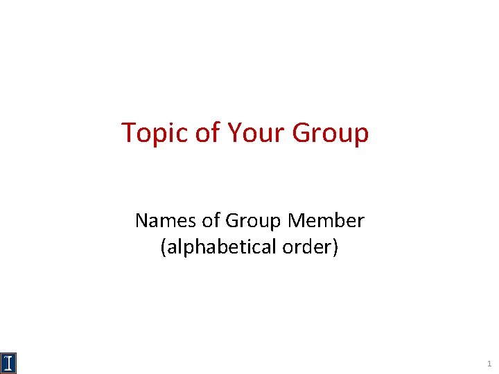 Topic of Your Group Names of Group Member (alphabetical order) 1 