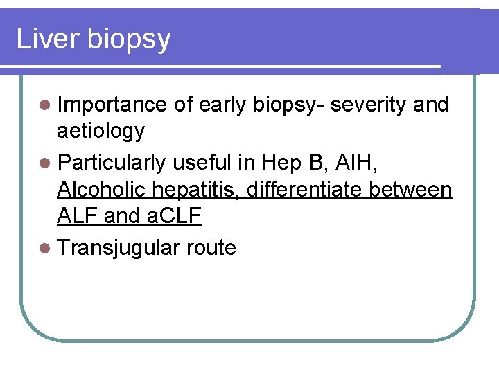 Liver biopsy l Importance of early biopsy- severity and aetiology l Particularly useful in