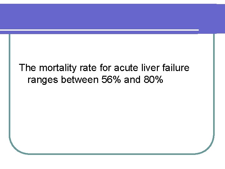 The mortality rate for acute liver failure ranges between 56% and 80% 