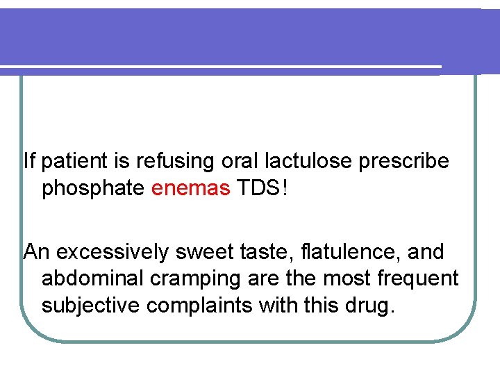 If patient is refusing oral lactulose prescribe phosphate enemas TDS! An excessively sweet taste,