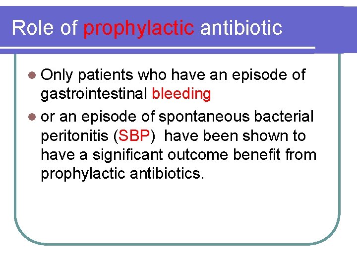 Role of prophylactic antibiotic l Only patients who have an episode of gastrointestinal bleeding