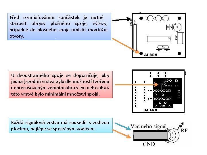 Před rozmísťováním součástek je nutné stanovit obrysy plošného spoje, výřezy, případně do plošného spoje