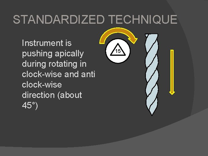 STANDARDIZED TECHNIQUE Instrument is pushing apically during rotating in clock-wise and anti clock-wise direction