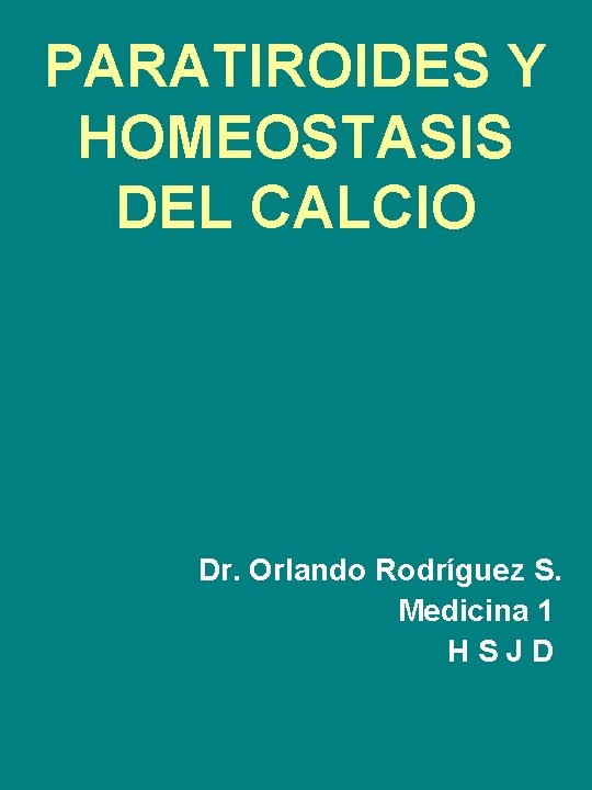 PARATIROIDES Y HOMEOSTASIS DEL CALCIO Dr. Orlando Rodríguez S. Medicina 1 HSJD 