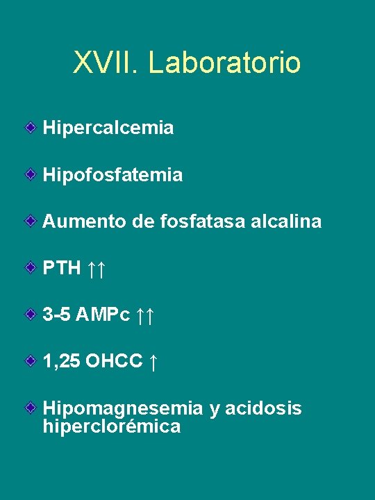 XVII. Laboratorio Hipercalcemia Hipofosfatemia Aumento de fosfatasa alcalina PTH ↑↑ 3 -5 AMPc ↑↑
