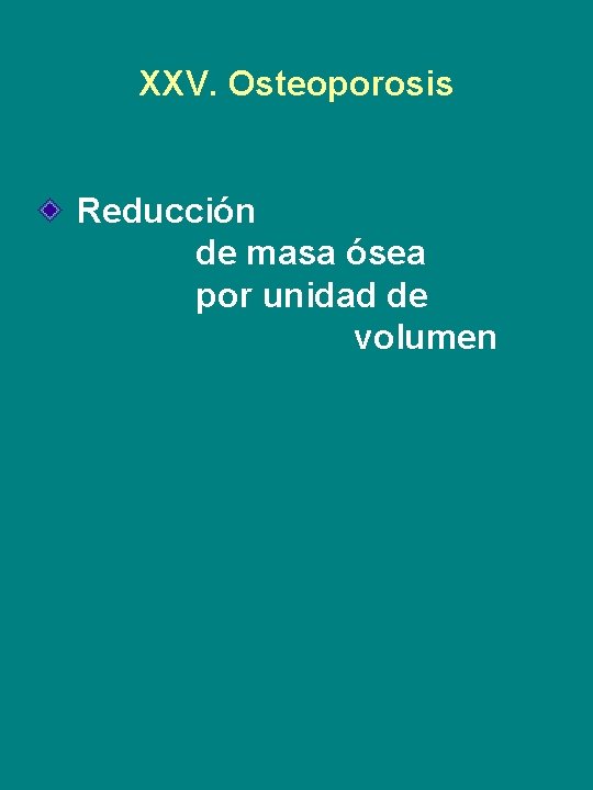 XXV. Osteoporosis Reducción de masa ósea por unidad de volumen 