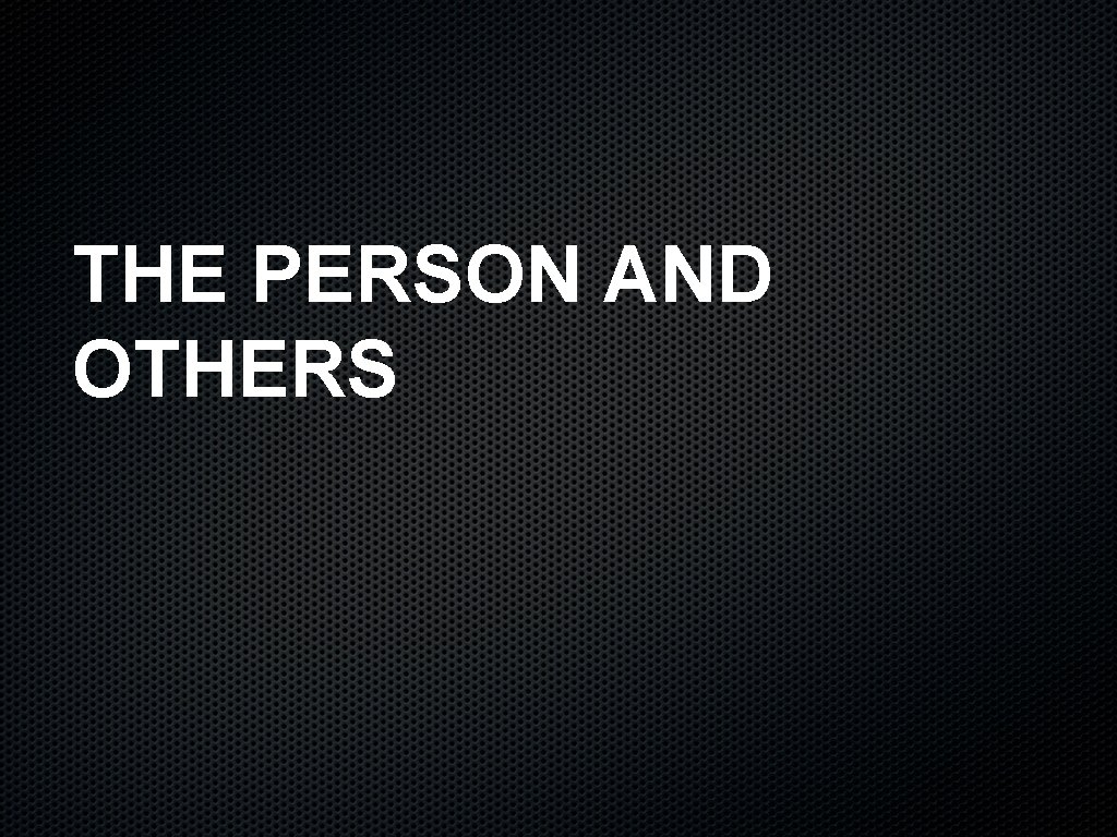 THE PERSON AND OTHERS 