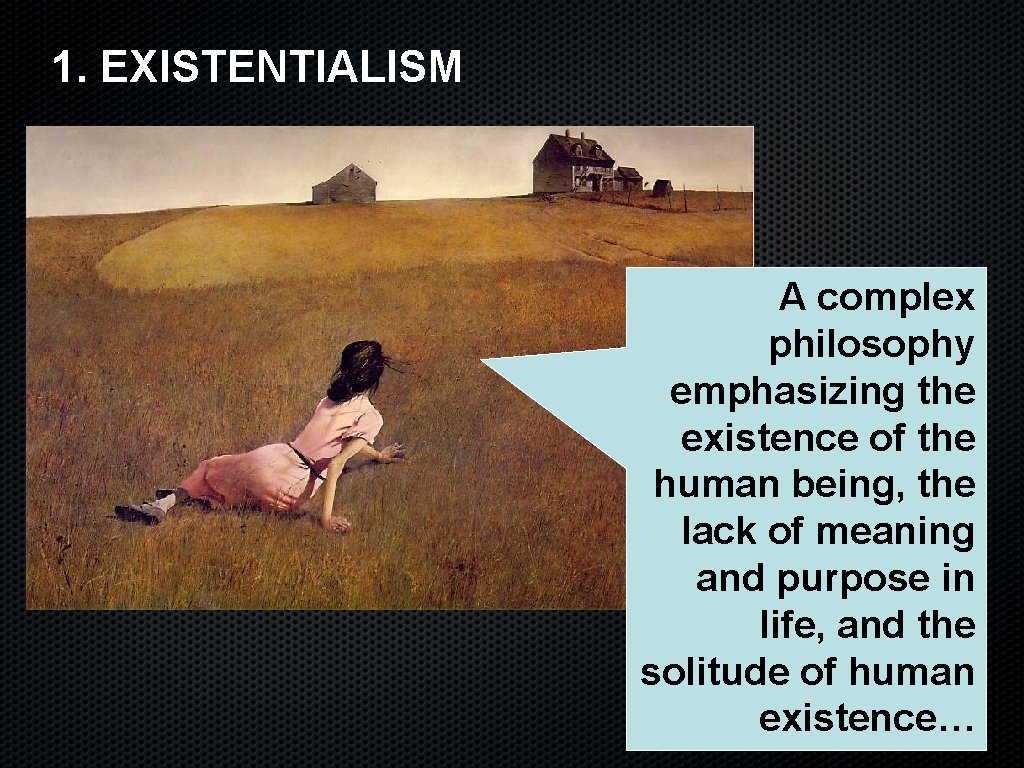 1. EXISTENTIALISM A complex philosophy emphasizing the existence of the human being, the lack