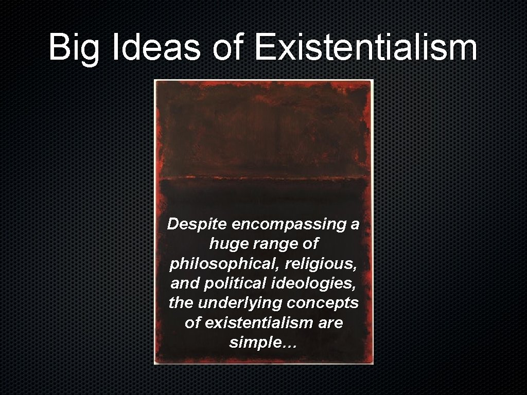 Big Ideas of Existentialism Despite encompassing a huge range of philosophical, religious, and political