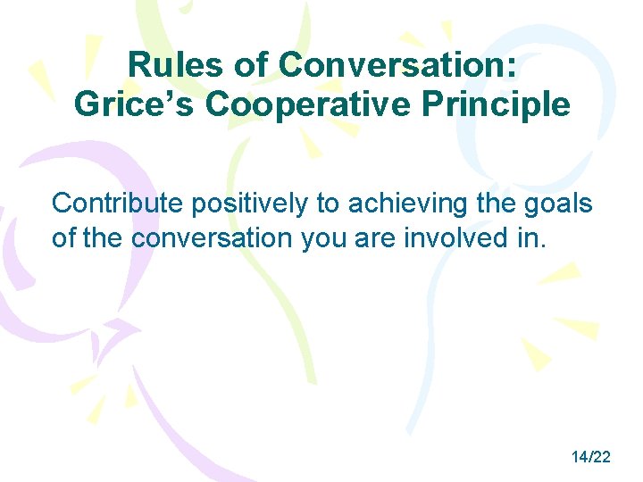 Rules of Conversation: Grice’s Cooperative Principle Contribute positively to achieving the goals of the