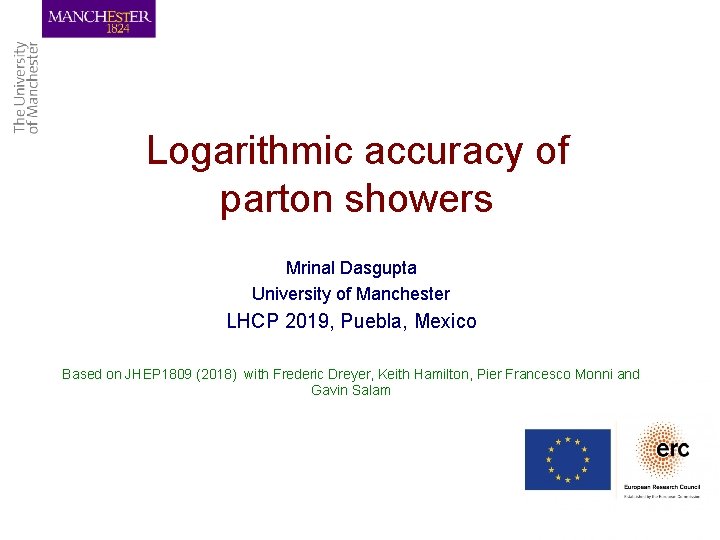 Logarithmic accuracy of parton showers Mrinal Dasgupta University of Manchester LHCP 2019, Puebla, Mexico