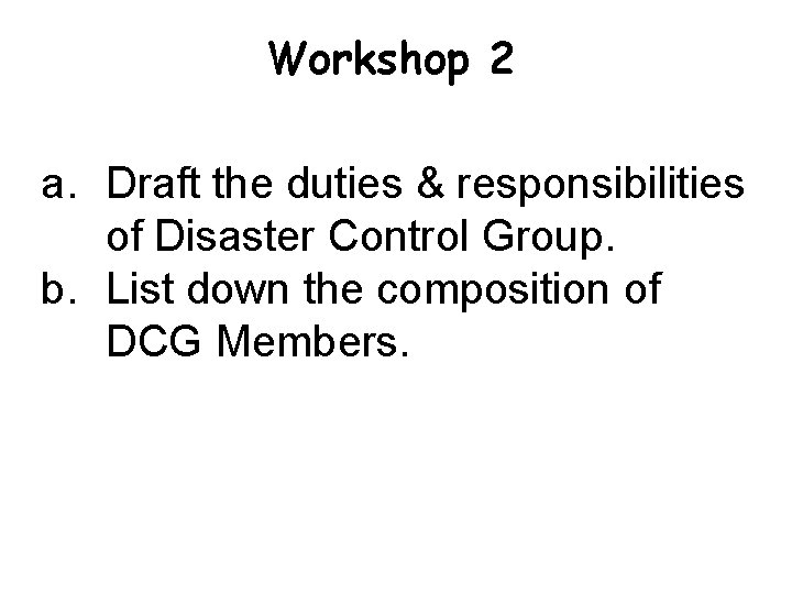 Workshop 2 a. Draft the duties & responsibilities of Disaster Control Group. b. List