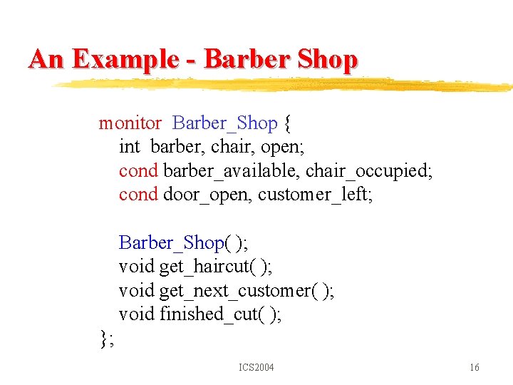 An Example - Barber Shop monitor Barber_Shop { int barber, chair, open; cond barber_available,