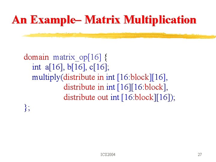 An Example– Matrix Multiplication domain matrix_op[16] { int a[16], b[16], c[16]; multiply(distribute in int
