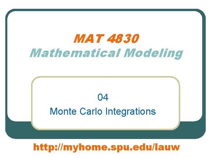 MAT 4830 Mathematical Modeling 04 Monte Carlo Integrations http: //myhome. spu. edu/lauw 
