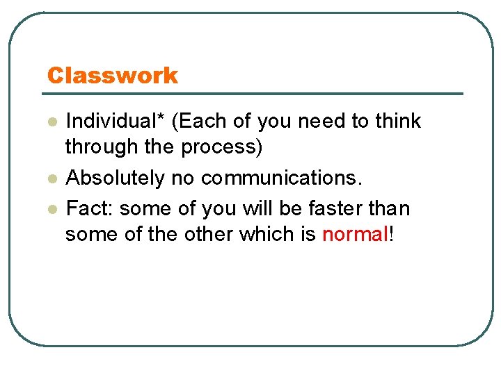 Classwork l l l Individual* (Each of you need to think through the process)