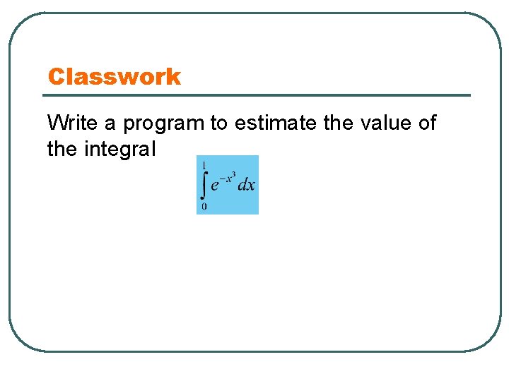 Classwork Write a program to estimate the value of the integral 