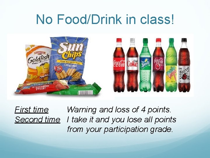 No Food/Drink in class! First time Warning and loss of 4 points. Second time
