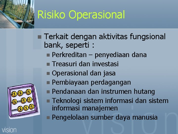 Risiko Operasional n Terkait dengan aktivitas fungsional bank, seperti : Perkreditan – penyediaan dana