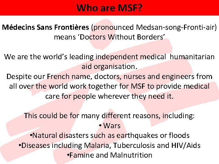Who are MSF? Médecins Sans Frontières (pronounced Medsan-song-Fronti-air) means ‘Doctors Without Borders’ We are Who are MSF? Médecins Sans Frontières (pronounced Medsan-song-Fronti-air) means ‘Doctors Without Borders’ We are