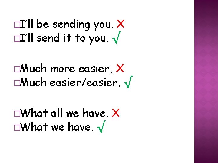 �I’ll be sending you. X �I’ll send it to you. √ �Much more easier. �I’ll be sending you. X �I’ll send it to you. √ �Much more easier.