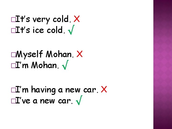 �It’s very cold. X �It’s ice cold. √ �Myself Mohan. X �I’m Mohan. √ �It’s very cold. X �It’s ice cold. √ �Myself Mohan. X �I’m Mohan. √