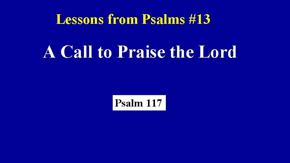 Lessons from Psalms #13 A Call to Praise the Lord Psalm 117 