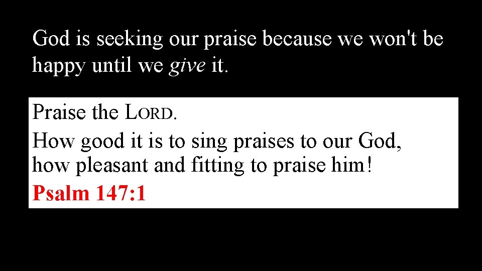 God is seeking our praise because we won't be happy until we give it. God is seeking our praise because we won't be happy until we give it.