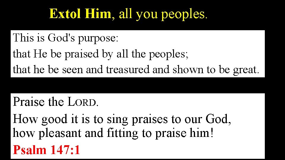 Extol Him, all you peoples. This is God's purpose: that He be praised by Extol Him, all you peoples. This is God's purpose: that He be praised by