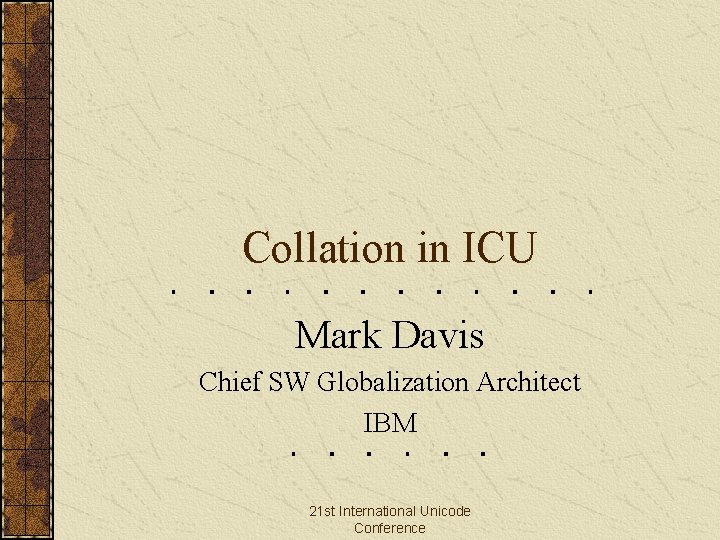 Collation in ICU Mark Davis Chief SW Globalization Architect IBM 21 st International Unicode