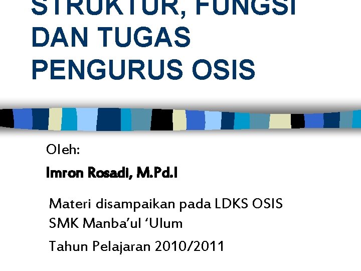 STRUKTUR, FUNGSI DAN TUGAS PENGURUS OSIS Oleh: Imron Rosadi, M. Pd. I Materi disampaikan
