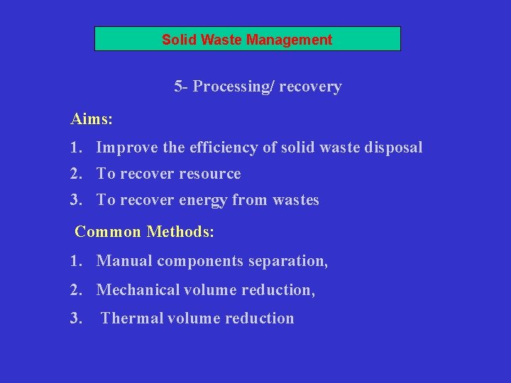 Solid Waste Management 5 - Processing/ recovery Aims: 1. Improve the efficiency of solid