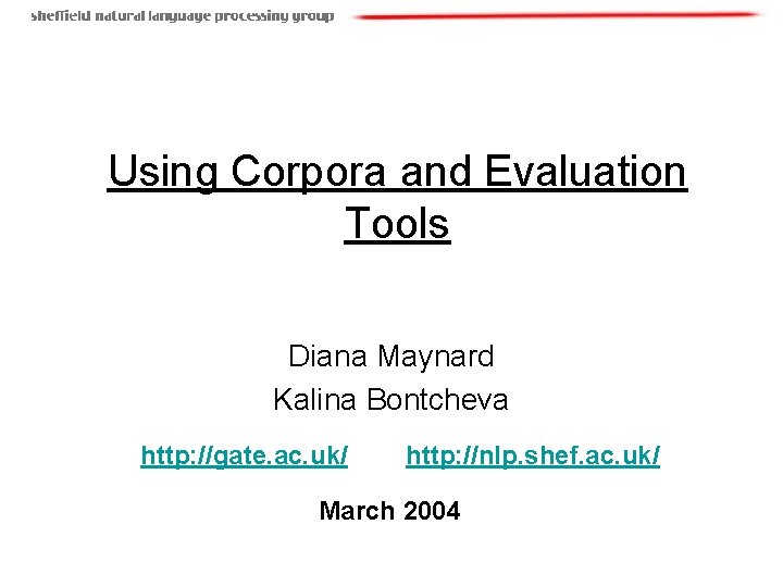 Using Corpora and Evaluation Tools Diana Maynard Kalina Bontcheva http: //gate. ac. uk/ http: