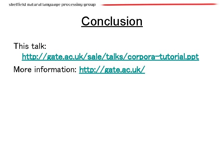 Conclusion This talk: http: //gate. ac. uk/sale/talks/corpora-tutorial. ppt More information: http: //gate. ac. uk/