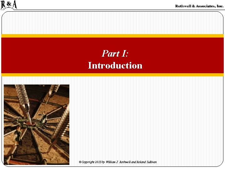 Part I: Introduction ©Copyright 2013 by William J. Rothwell and Roland Sullivan Part I: Introduction ©Copyright 2013 by William J. Rothwell and Roland Sullivan