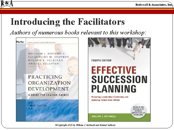 Introducing the Facilitators Authors of numerous books relevant to this workshop: ©Copyright 2013 by Introducing the Facilitators Authors of numerous books relevant to this workshop: ©Copyright 2013 by