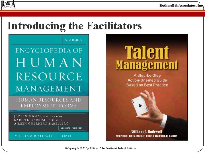 Introducing the Facilitators ©Copyright 2013 by William J. Rothwell and Roland Sullivan Introducing the Facilitators ©Copyright 2013 by William J. Rothwell and Roland Sullivan