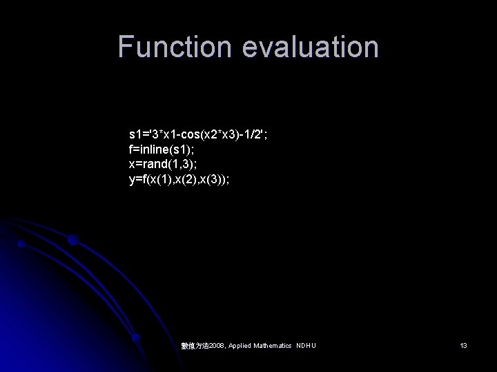 Function evaluation s 1='3*x 1 -cos(x 2*x 3)-1/2'; f=inline(s 1); x=rand(1, 3); y=f(x(1), x(2),