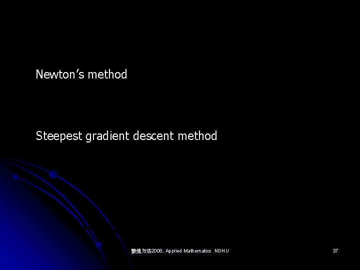 Newton’s method Steepest gradient descent method 數值方法 2008, Applied Mathematics NDHU 37 