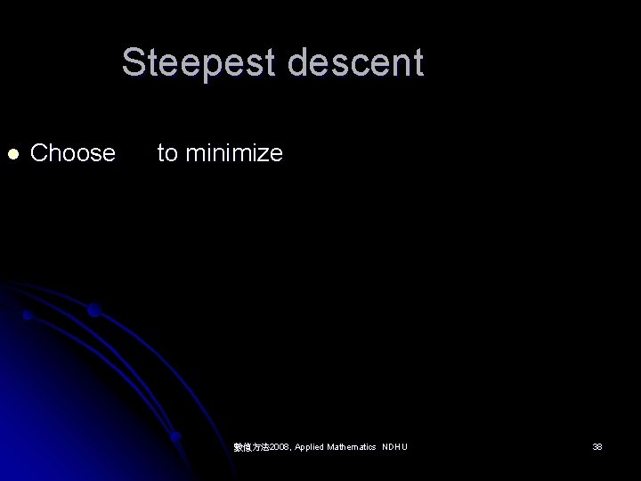 Steepest descent l Choose to minimize 數值方法 2008, Applied Mathematics NDHU 38 