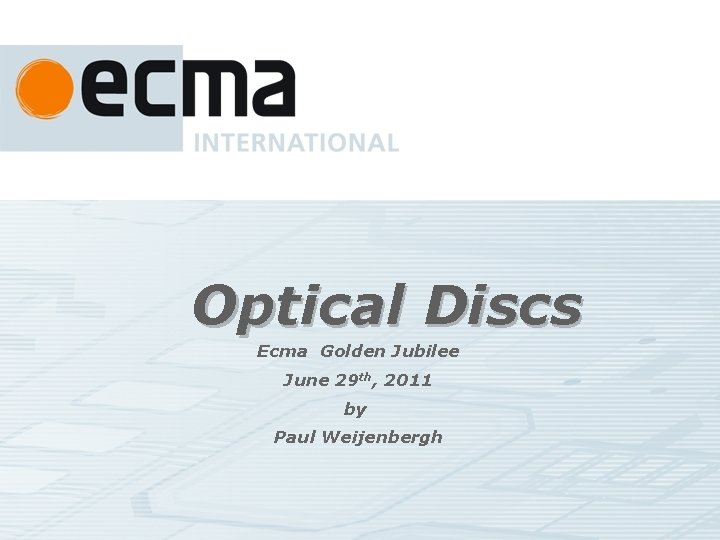 Optical Discs Ecma Golden Jubilee June 29 th, 2011 by Paul Weijenbergh 