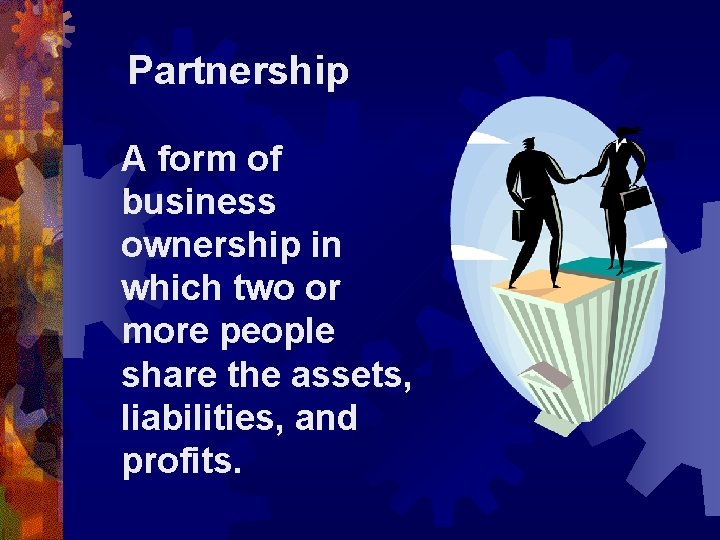 Partnership A form of business ownership in which two or more people share the